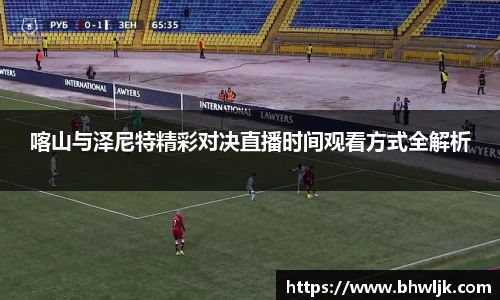 Mksports喀山与泽尼特精彩对决直播时间观看方式全解析
